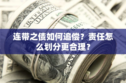 武汉连带之债如何追偿？责任怎么划分更合理？