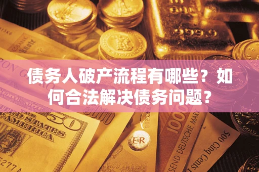 武汉债务人破产流程有哪些？如何合法解决债务问题？