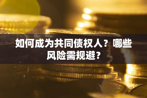 武汉如何成为共同债权人？哪些风险需规避？