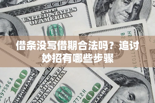武汉借条没写借期合法吗？追讨妙招有哪些步骤