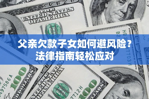 武汉父亲欠款子女如何避风险？法律指南轻松应对