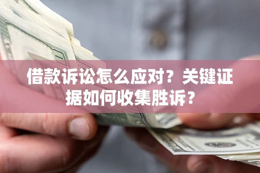 武汉借款诉讼怎么应对？关键证据如何收集胜诉？