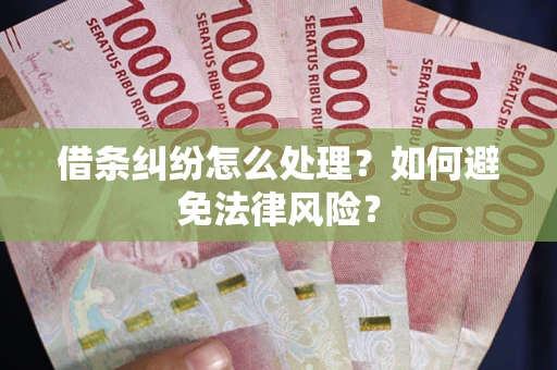 武汉借条纠纷怎么处理？如何避免法律风险？