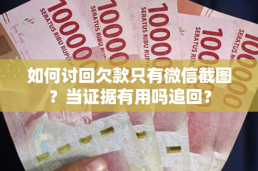 武汉如何讨回欠款只有微信截图？当证据有用吗追回？