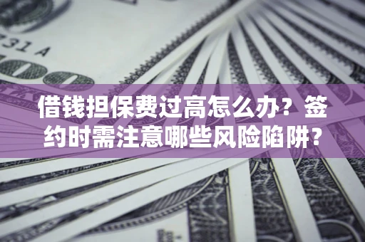 武汉借钱担保费过高怎么办？签约时需注意哪些风险陷阱？