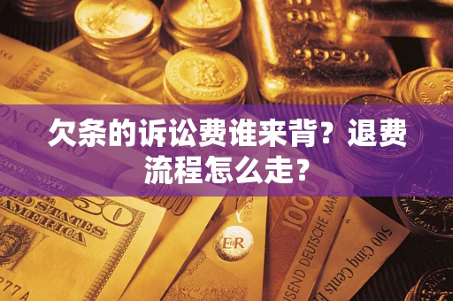 武汉欠条的诉讼费谁来背？退费流程怎么走？