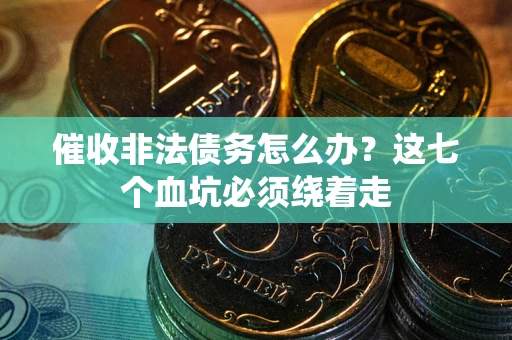 武汉催收非法债务怎么办？这七个血坑必须绕着走