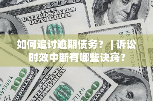 武汉如何追讨逾期债务？ | 诉讼时效中断有哪些诀窍？