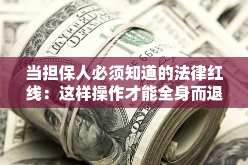 武汉当担保人必须知道的法律红线：这样操作才能全身而退