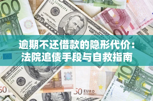 武汉逾期不还借款的隐形代价：法院追债手段与自救指南