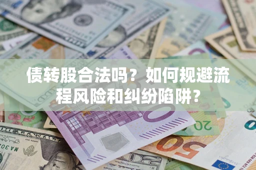 武汉债转股合法吗？如何规避流程风险和纠纷陷阱？