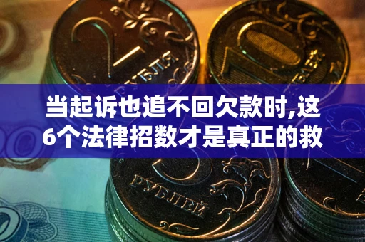 武汉当起诉也追不回欠款时,这6个法律招数才是真正的救命稻草