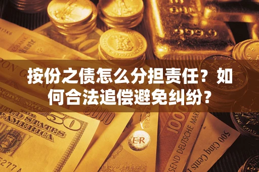 武汉按份之债怎么分担责任？如何合法追偿避免纠纷？
