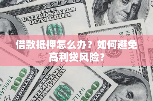 武汉借款抵押怎么办？如何避免高利贷风险？
