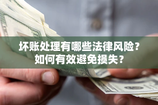 武汉坏账处理有哪些法律风险？如何有效避免损失？