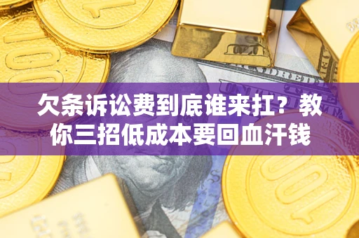 武汉欠条诉讼费到底谁来扛？教你三招低成本要回血汗钱